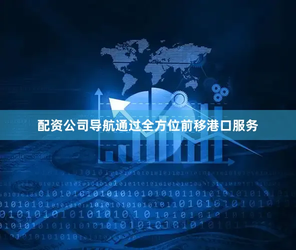 配资公司导航通过全方位前移港口服务