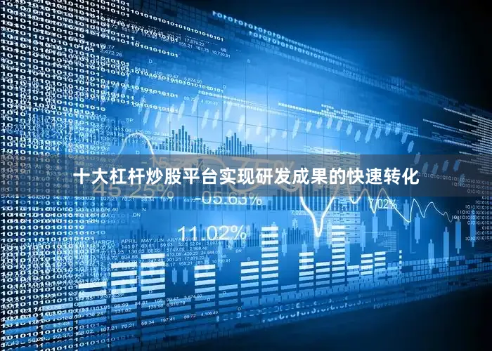 十大杠杆炒股平台实现研发成果的快速转化