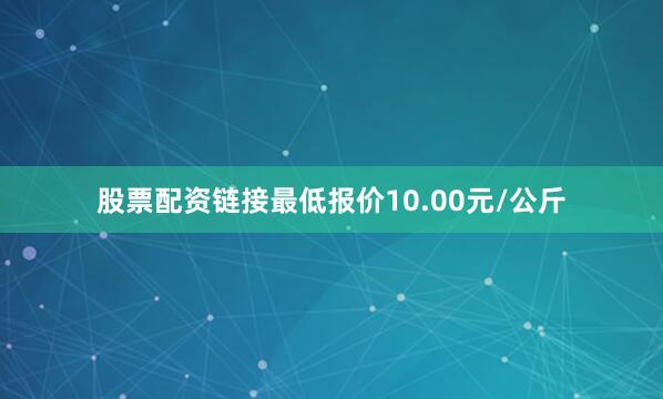 股票配资链接最低报价10.00元/公斤