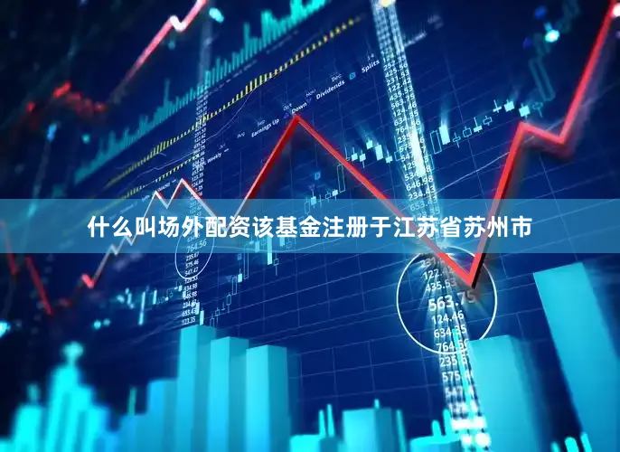 什么叫场外配资该基金注册于江苏省苏州市