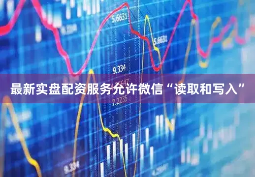 最新实盘配资服务允许微信“读取和写入”