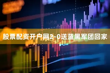 股票配资开户网2-0送蓝黑军团回家