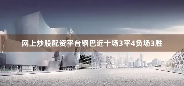 网上炒股配资平台钢巴近十场3平4负场3胜