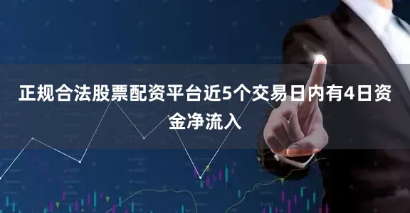 正规合法股票配资平台近5个交易日内有4日资金净流入