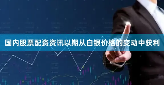 国内股票配资资讯以期从白银价格的变动中获利