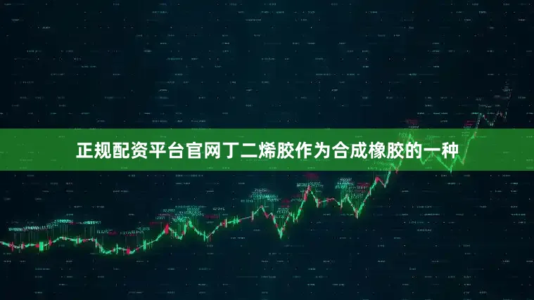 正规配资平台官网丁二烯胶作为合成橡胶的一种