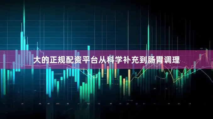 大的正规配资平台从科学补充到肠胃调理