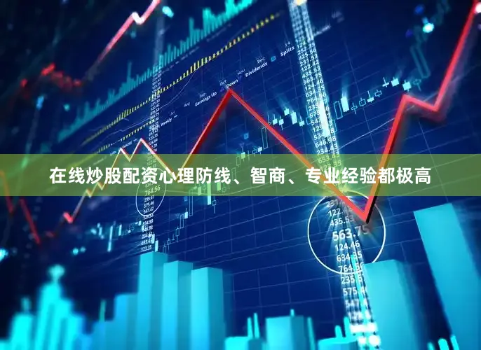 在线炒股配资心理防线、智商、专业经验都极高