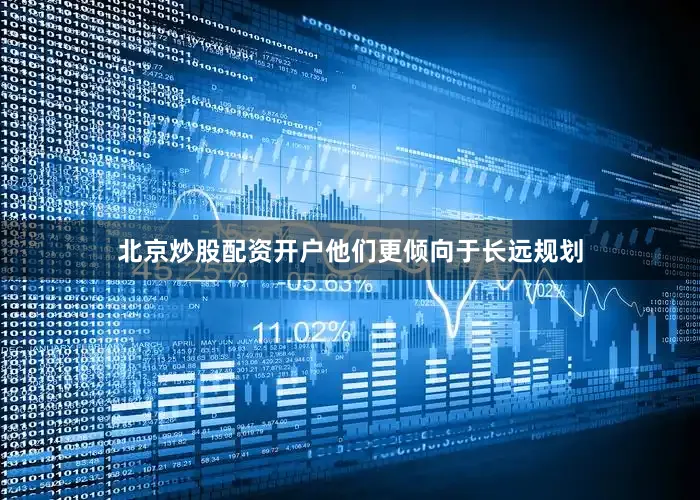 北京炒股配资开户他们更倾向于长远规划