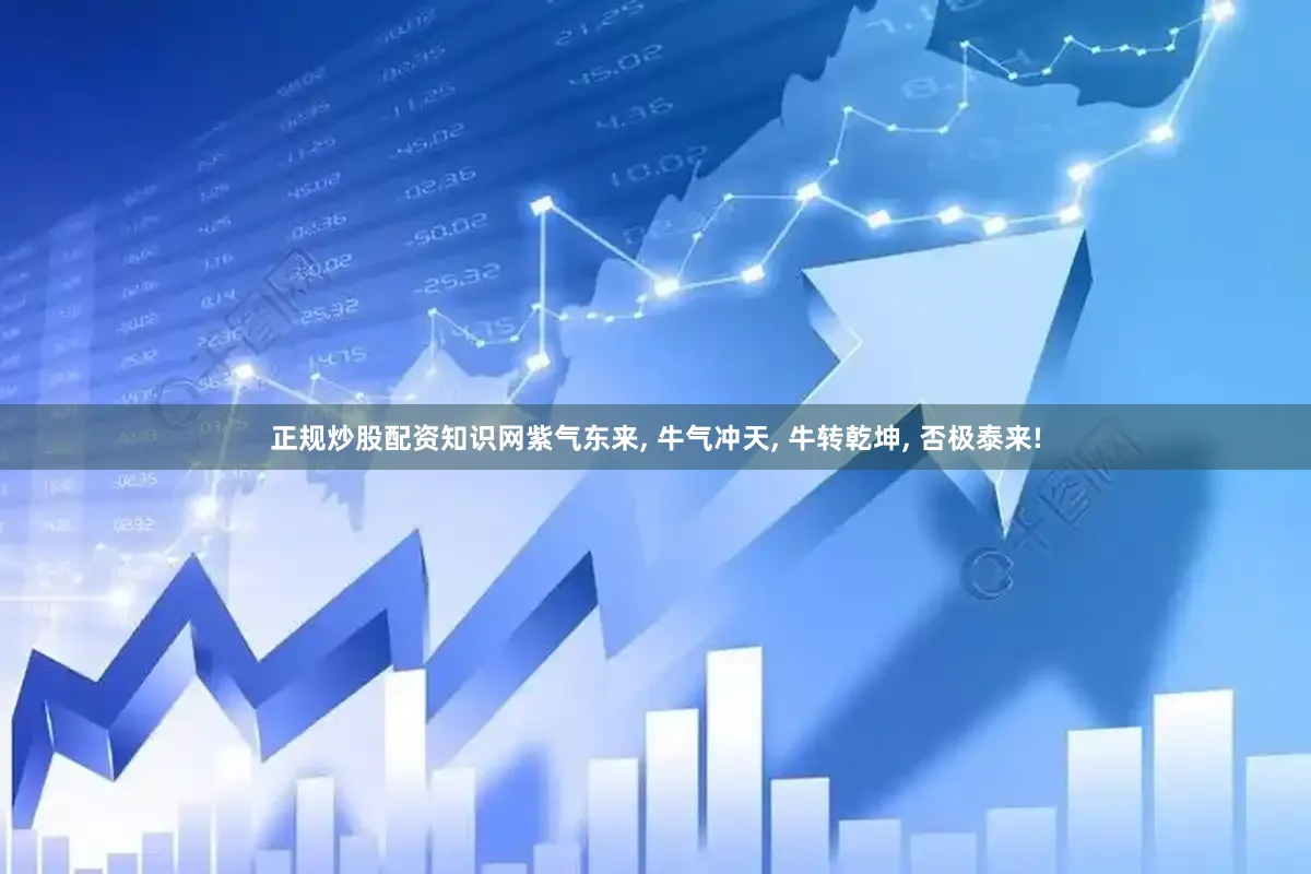 正规炒股配资知识网紫气东来, 牛气冲天, 牛转乾坤, 否极泰来!