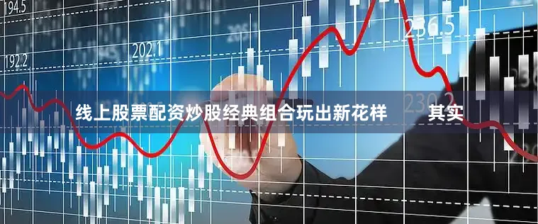 线上股票配资炒股经典组合玩出新花样        其实