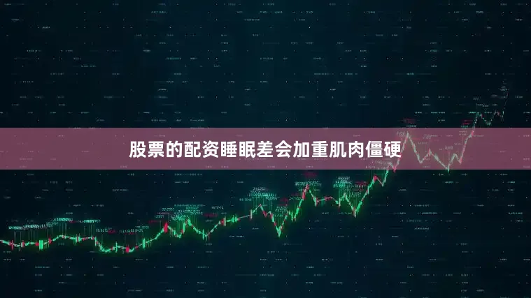 股票的配资睡眠差会加重肌肉僵硬