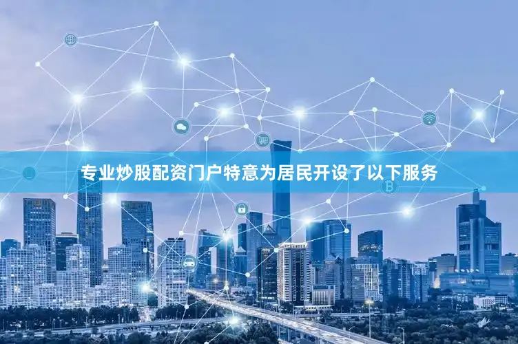 专业炒股配资门户特意为居民开设了以下服务
