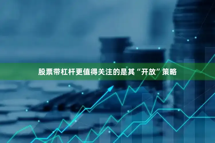 股票带杠杆更值得关注的是其“开放”策略
