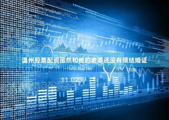 温州股票配资虽然和他的老婆还没有领结婚证