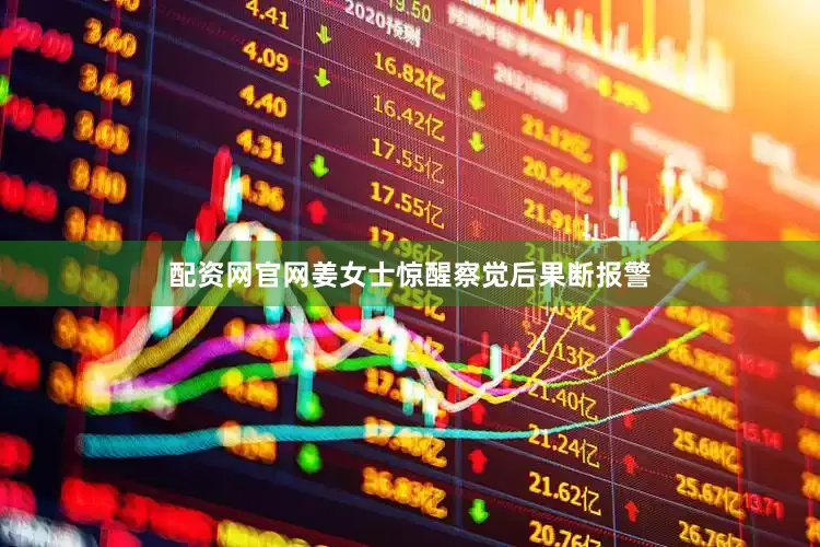 配资网官网姜女士惊醒察觉后果断报警