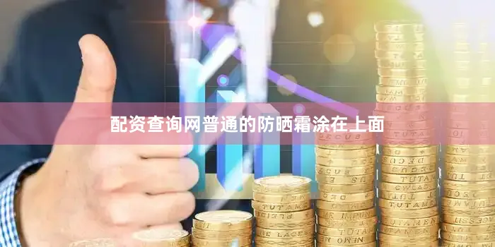 配资查询网普通的防晒霜涂在上面