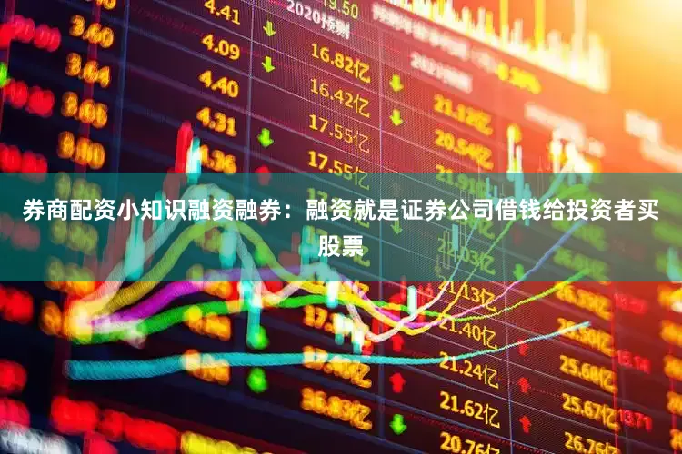 券商配资小知识融资融券：融资就是证券公司借钱给投资者买股票