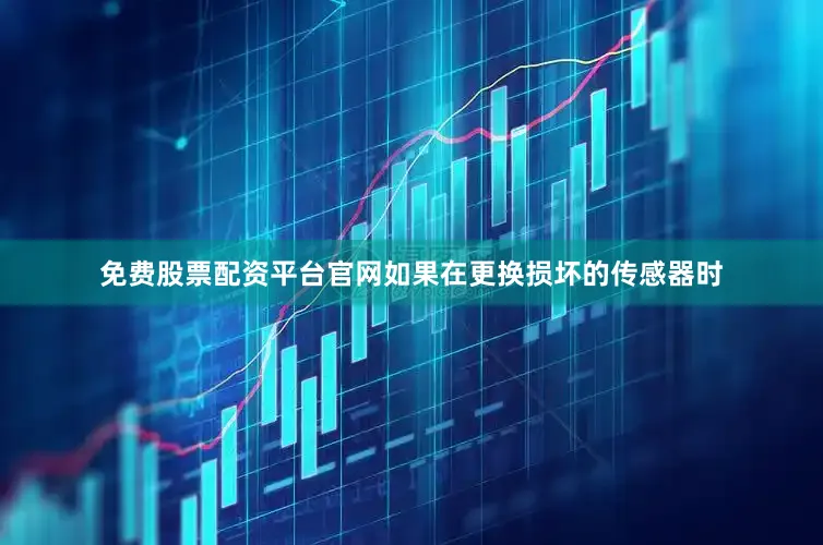 免费股票配资平台官网如果在更换损坏的传感器时