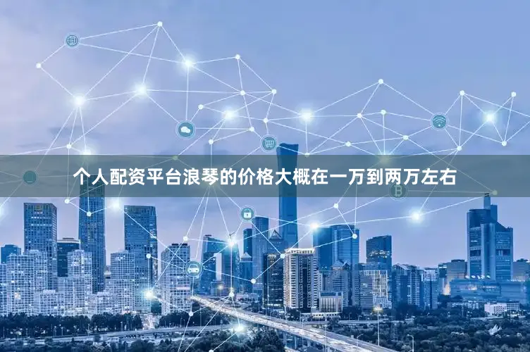 个人配资平台浪琴的价格大概在一万到两万左右