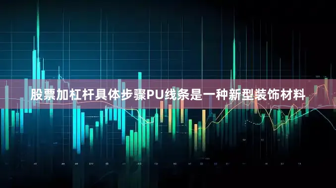 股票加杠杆具体步骤PU线条是一种新型装饰材料