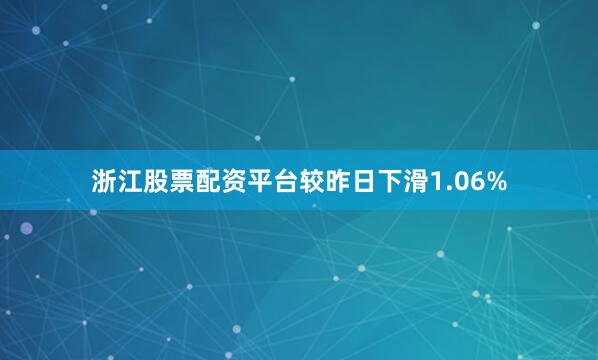 浙江股票配资平台较昨日下滑1.06%