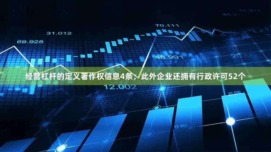 经营杠杆的定义著作权信息4条；此外企业还拥有行政许可52个