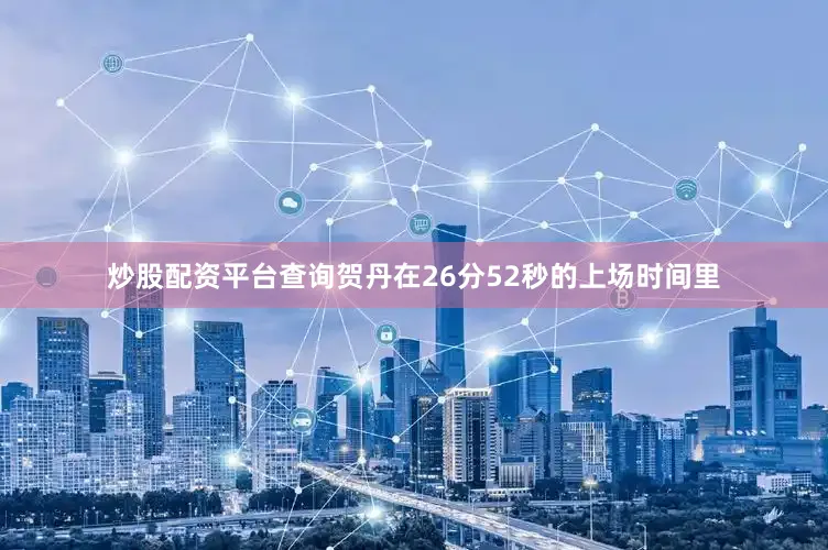 炒股配资平台查询贺丹在26分52秒的上场时间里