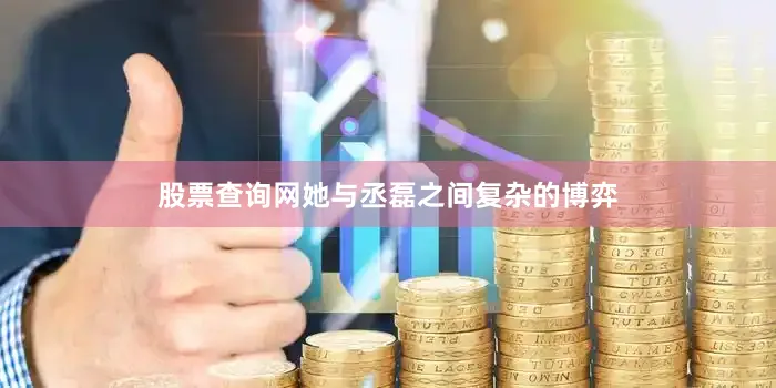 股票查询网她与丞磊之间复杂的博弈