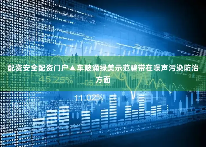 配资安全配资门户▲车陂涌绿美示范碧带在噪声污染防治方面