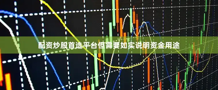 配资炒股首选平台但需要如实说明资金用途