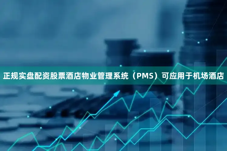 正规实盘配资股票酒店物业管理系统（PMS）可应用于机场酒店