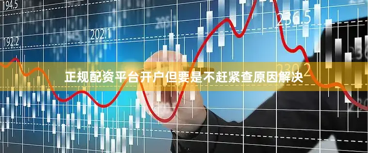 正规配资平台开户但要是不赶紧查原因解决