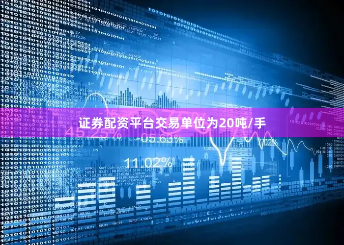 证券配资平台交易单位为20吨/手