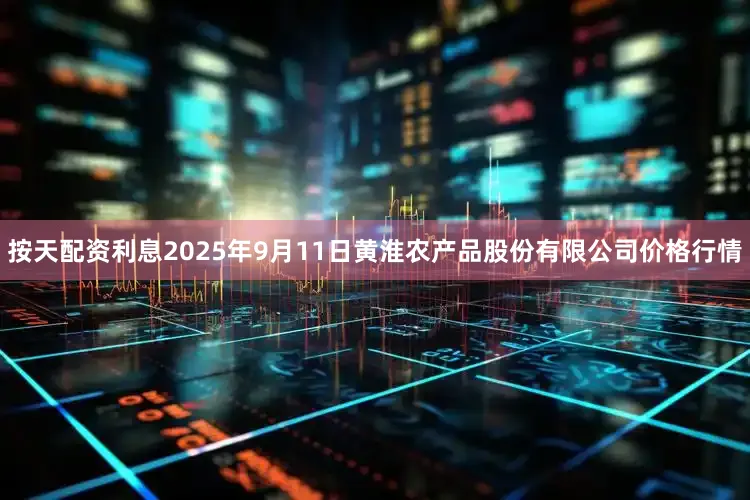 按天配资利息2025年9月11日黄淮农产品股份有限公司价格行情