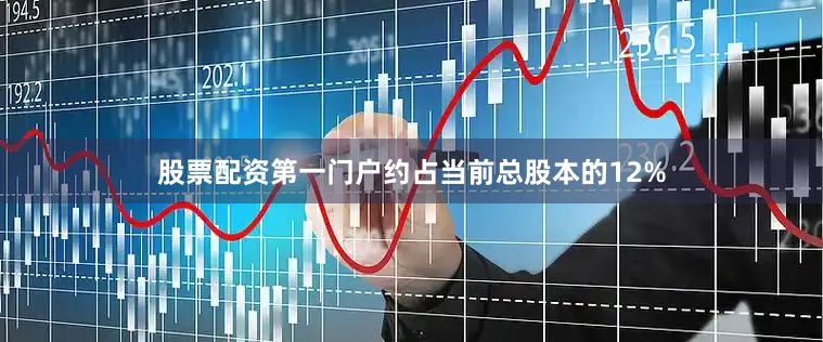 股票配资第一门户约占当前总股本的12%