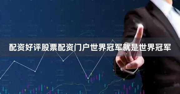 配资好评股票配资门户世界冠军就是世界冠军
