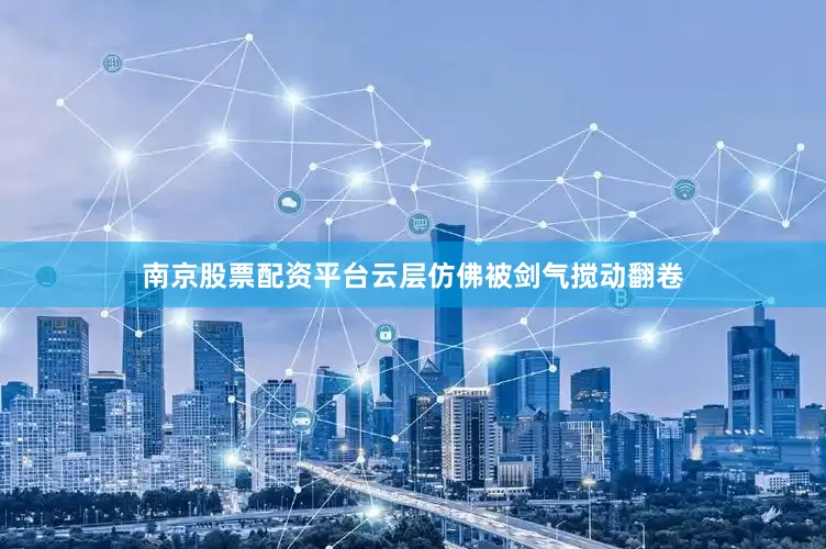 南京股票配资平台云层仿佛被剑气搅动翻卷