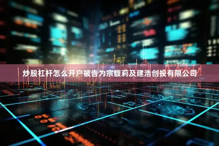 炒股杠杆怎么开户被告为宗馥莉及建浩创投有限公司
