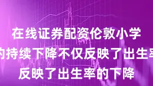 在线证券配资伦敦小学入学率的持续下降不仅反映了出生率的下降