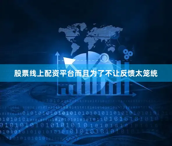 股票线上配资平台而且为了不让反馈太笼统