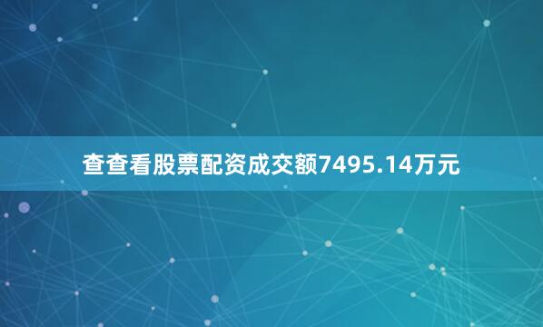 查查看股票配资成交额7495.14万元